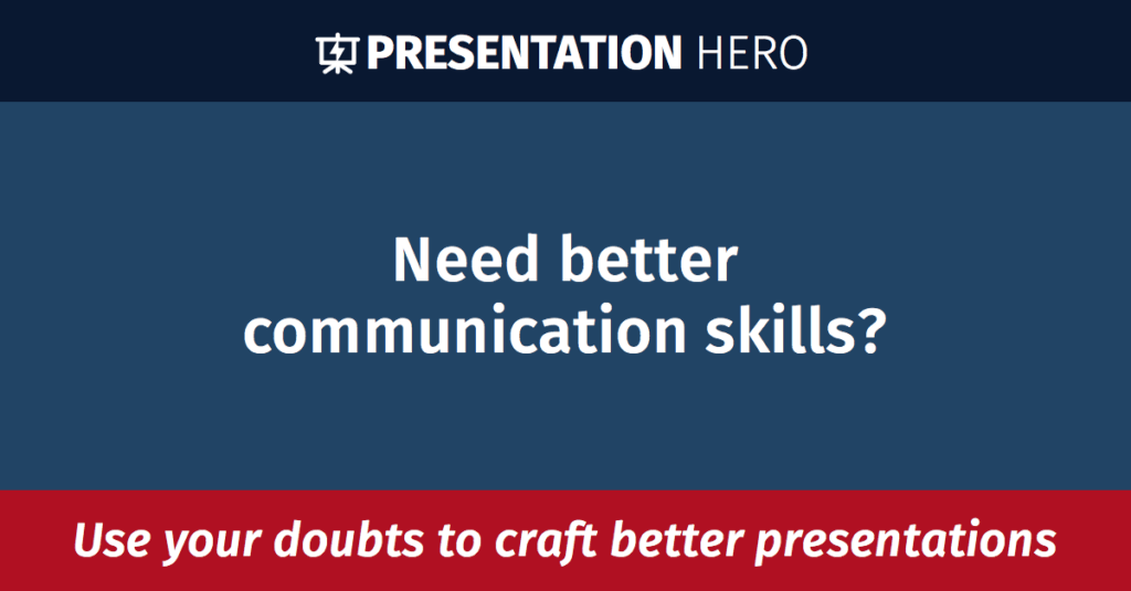 Need better communication skills? Use your doubts to craft better presentations!